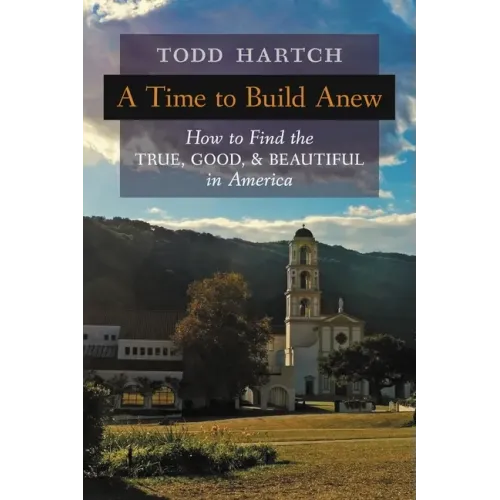 A Time to Build Anew: How to Find the True, Good, and Beautiful in America