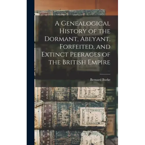 A Genealogical History of the Dormant, Abeyant, Forfeited, and Extinct Peerages of the British Empire