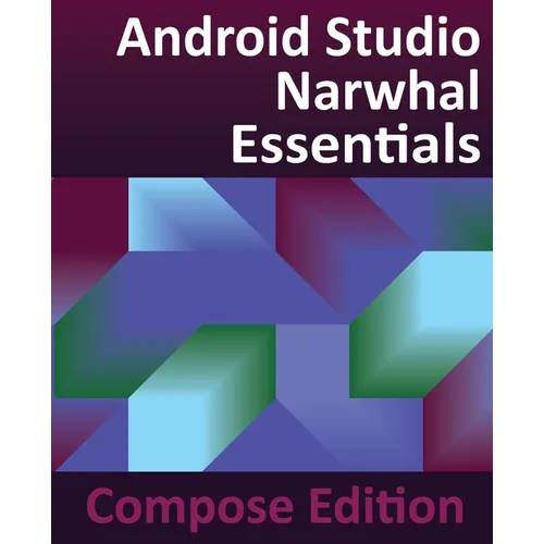 Android Studio Narwhal Essentials - Compose Edition: Developing Android Apps with Android Studio, Jetpack Compose, and Kotlin