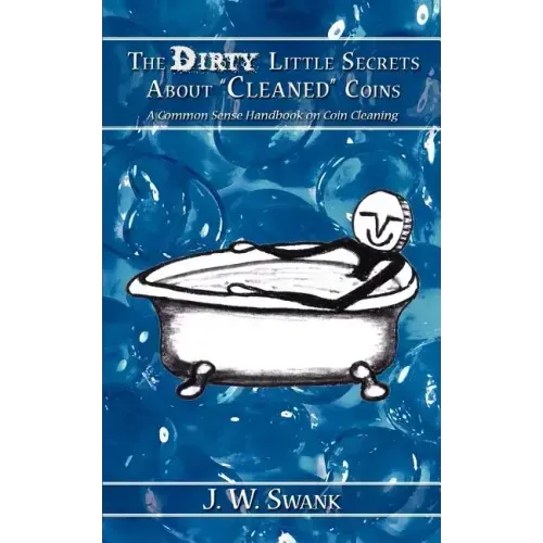 The Dirty Little Secrets About "Cleaned" Coins: A Common Sense Handbook on Coin Cleaning