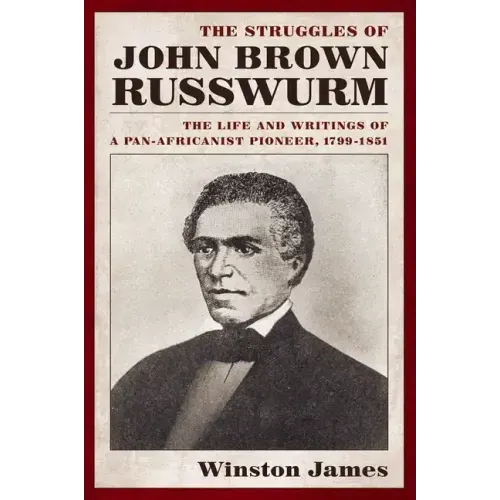 The Struggles of John Brown Russwurm: The Life and Writings of a Pan-Africanist Pioneer, 1799-1851