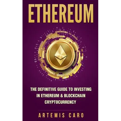Ethereum: The Definitive Guide to Investing in Ethereum & Blockchain Cryptocurrency: Includes Blueprint Fintech Contracts