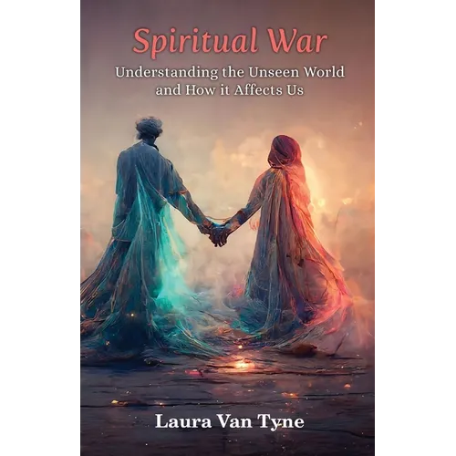 Spiritual War: Understanding the Unseen World and How it Affects Us