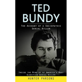 Ted Bundy: The Account of a Sociopathic Serial Killer (Inside the Mind of of America's Most Glorified Serial Killer)