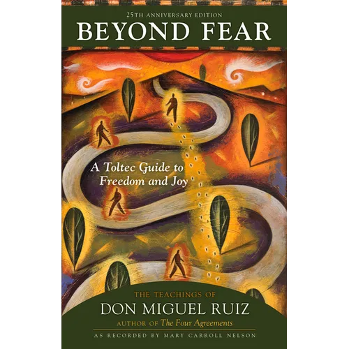 Beyond Fear: A Toltec Guide to Freedom and Joy: The Teachings of Don Miguel Ruiz