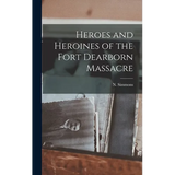 Heroes and Heroines of the Fort Dearborn Massacre - Hardcover