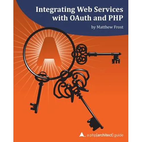Integrating Web Services with OAuth and PHP: A php[architect] Guide