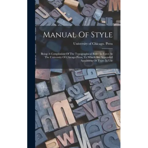 Manual Of Style: Being A Compilation Of The Typographical Rules In Force At The University Of Chicago Press, To Which Are Appended Spec