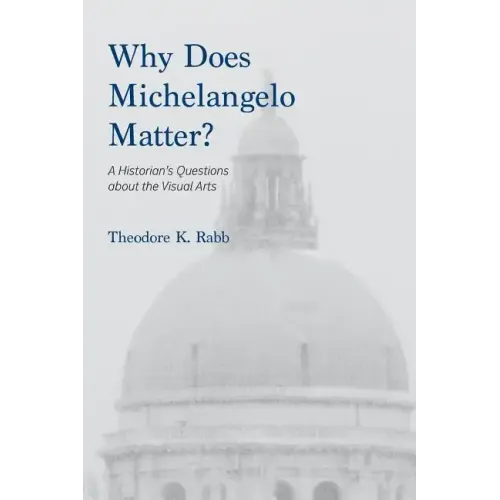 Why Does Michelangelo Matter?: A Historian's Questions about the Visual Arts