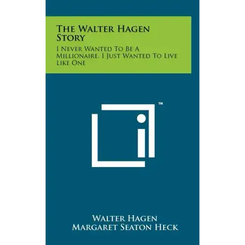 The Walter Hagen Story: I Never Wanted To Be A Millionaire, I Just Wanted To Live Like One