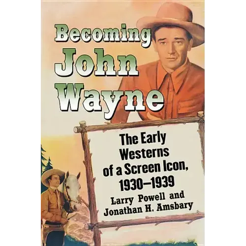 Becoming John Wayne: The Early Westerns of a Screen Icon, 1930-1939