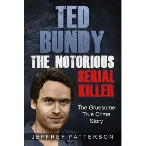 Ted Bundy the Notorious Serial Killer: The Gruesome True Crime Story