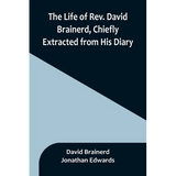 The Life of Rev. David Brainerd, Chiefly Extracted from His Diary