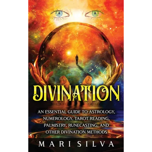 Divination: An Essential Guide to Astrology, Numerology, Tarot Reading, Palmistry, Runecasting, and Other Divination Methods