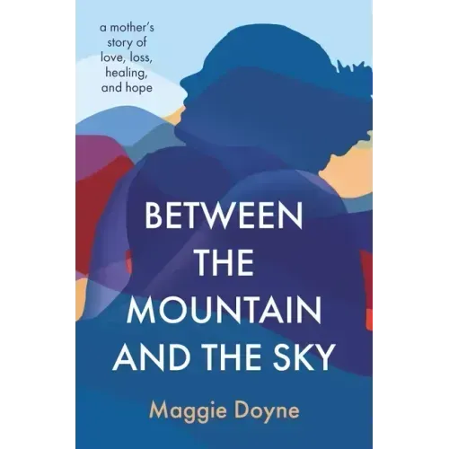 Between the Mountain and the Sky: A Mother's Story of Love, Loss, Healing, and Hope
