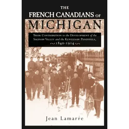 The French Canadians of Michigan: Their Contribution to the Development of the Saginaw Valley and the Keweenaw Peninsula, 1840-1914