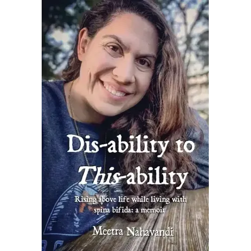 Dis-ability to This-ability: Rising Above Life While Living with Spina Bifida: A Memoir