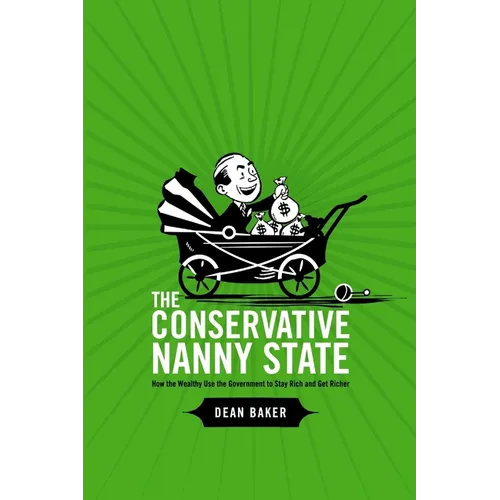 The Conservative Nanny State: How the Wealthy Use the Government to Stay Rich and Get Richer