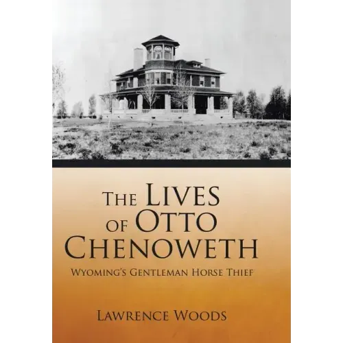 The Lives of Otto Chenoweth: Wyoming's Gentleman Horse Thief