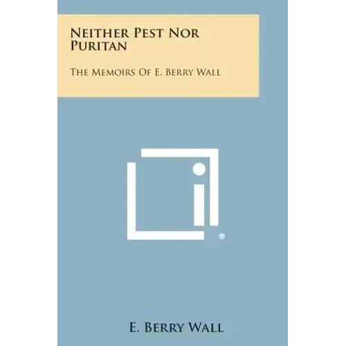 Neither Pest Nor Puritan: The Memoirs of E. Berry Wall