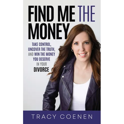 Find Me the Money: Take Control, Uncover the Truth, and Win the Money You Deserve in Your Divorce