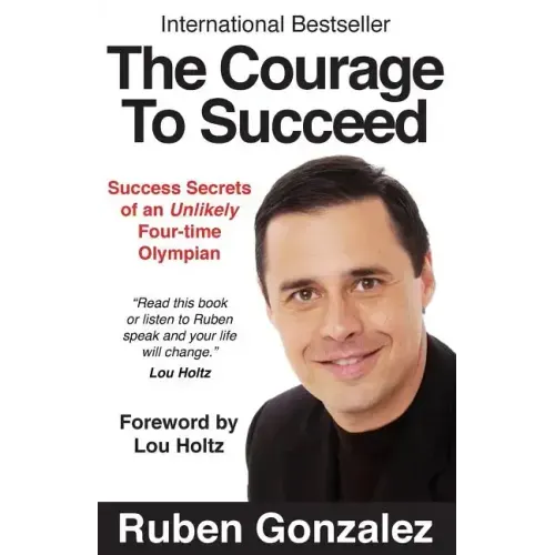 The Courage to Succeed: Success Secrets of an Unlikely Four-Time Olympian
