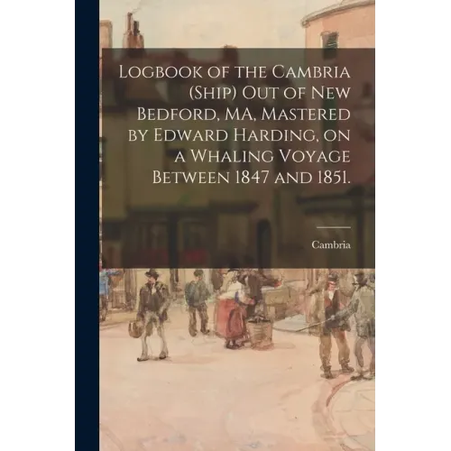 Logbook of the Cambria (Ship) out of New Bedford, MA, Mastered by Edward Harding, on a Whaling Voyage Between 1847 and 1851.