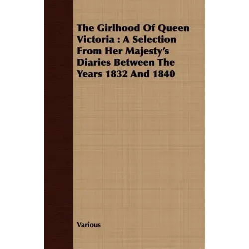 The Girlhood Of Queen Victoria: A Selection From Her Majesty's Diaries Between The Years 1832 And 1840