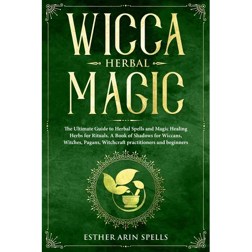 Wicca Herbal Magic: The Ultimate Guide to Herbal Spells and Magic Healing Herbs for Rituals. A Book of Shadows for Wiccans, Witches, Pagan