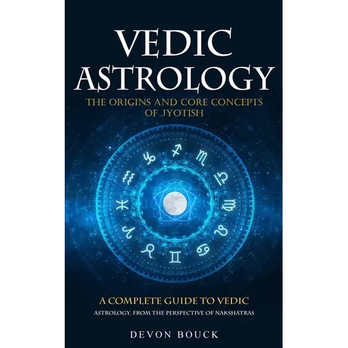 Vedic Astrology: The Origins and Core Concepts of Jyotish (A Complete Guide to Vedic Astrology, From the Perspective of Nakshatras)