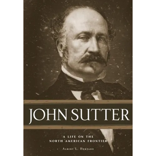 John Sutter: A Life on the North American Frontier