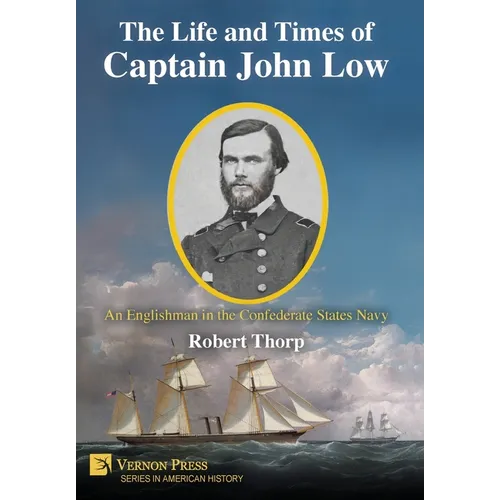 The Life and Times of Captain John Low: An Englishman in the Confederate States Navy