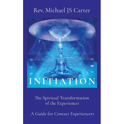 Initiation: The Spiritual Transformation of the Experiencer A Guide for Contact Experiencers