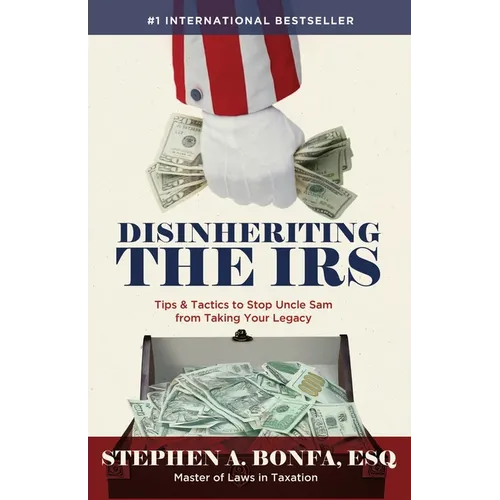 Disinheriting the IRS: Tips & Tactics to Stop Uncle Sam from Taking Your Legacy