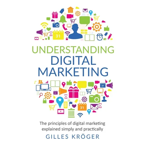 Understanding Digital Marketing: The principles of digital marketing explained simply and practically
