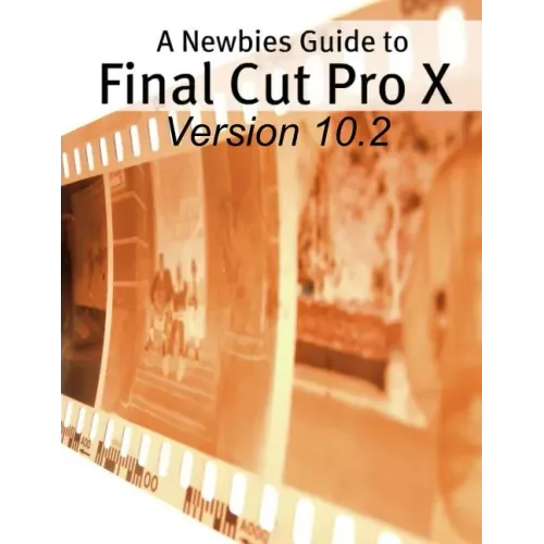 A Newbies Guide to Final Cut Pro X (Version 10.2): A Beginnings Guide to Video Editing Like a Pro