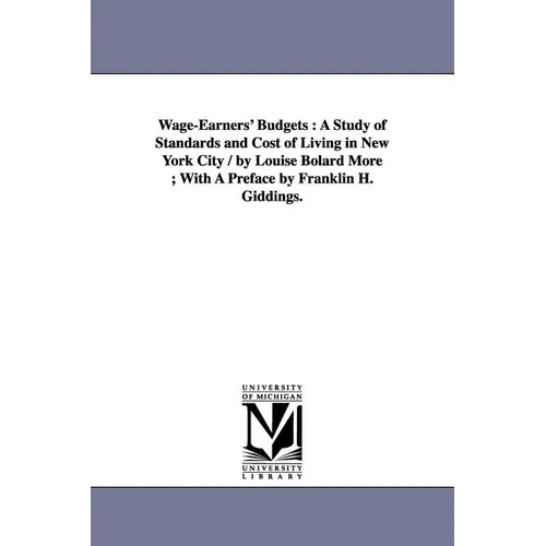 Wage-Earners' Budgets: A Study of Standards and Cost of Living in New York City / by Louise Bolard More; With A Preface by Franklin H. Giddings.