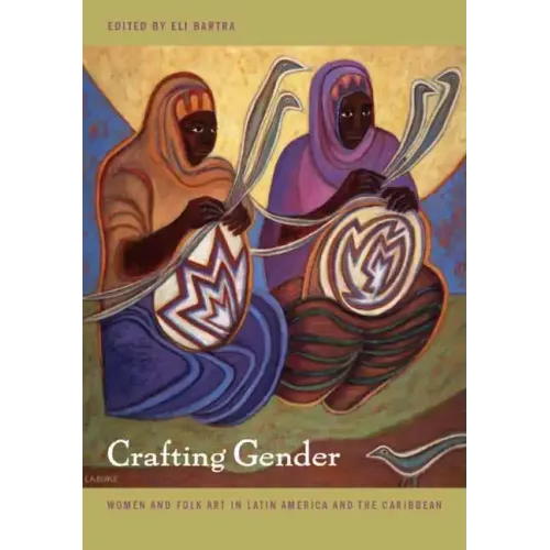 Crafting Gender: Women and Folk Art in Latin America and the Caribbean