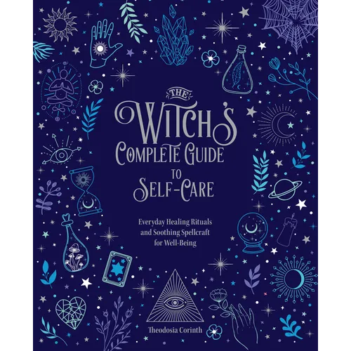 The Witch's Complete Guide to Self-Care: Everyday Healing Rituals and Soothing Spellcraft for Well-Being
