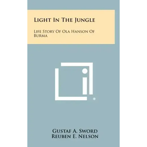 Light In The Jungle: Life Story Of Ola Hanson Of Burma