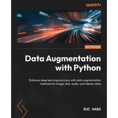 Data Augmentation with Python: Enhance deep learning accuracy with data augmentation methods for image, text, audio, and tabular data
