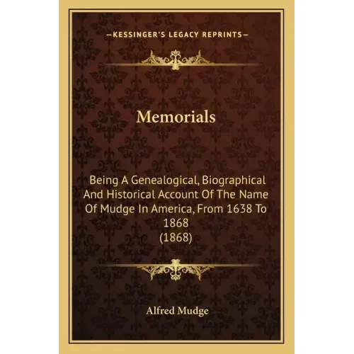 Memorials: Being A Genealogical, Biographical And Historical Account Of The Name Of Mudge In America, From 1638 To 1868 (1868)