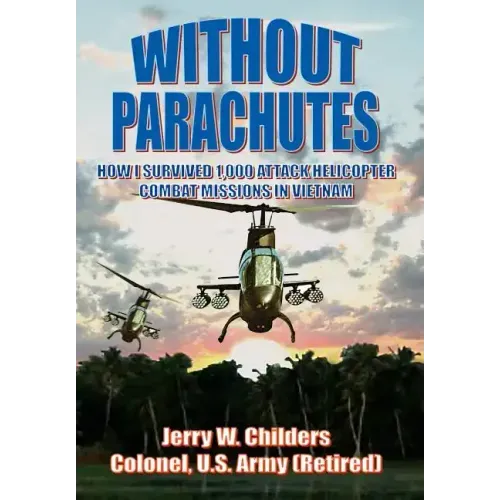 Without Parachutes: How I Survived 1,000 Attack Helicopter Combat Missions in Vietnam