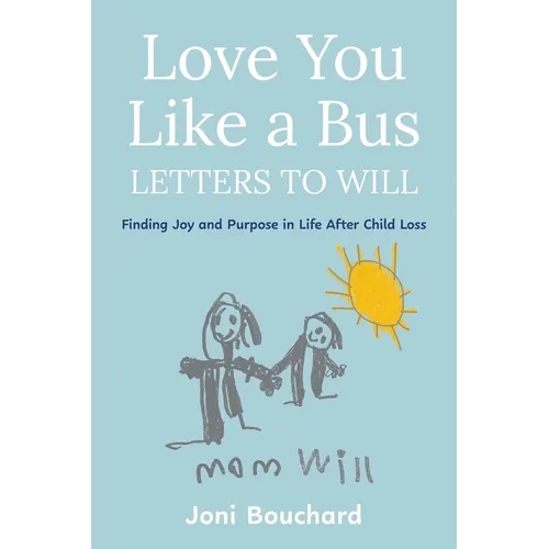 Love You Like a Bus: Letters to Will: Finding Joy and Purpose in Life After Child Loss