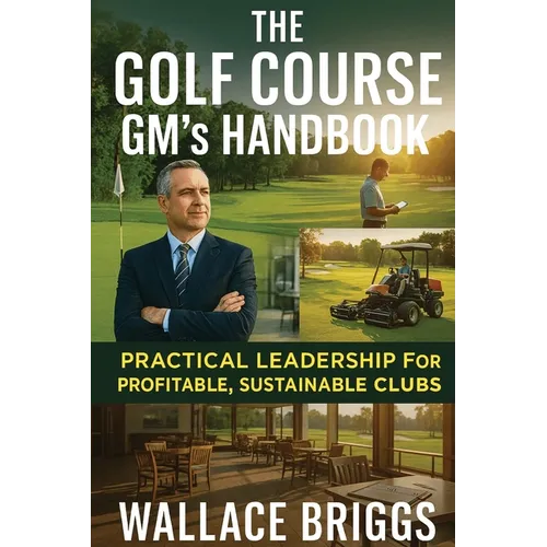 The Golf Course GM's Handbook: Practical Leadership for Profitable, Sustainable Clubs
