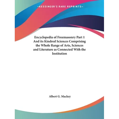 Encyclopedia of Freemasonry Part 1 And its Kindred Sciences Comprising the Whole Range of Arts, Sciences and Literature as Connected With the Institut