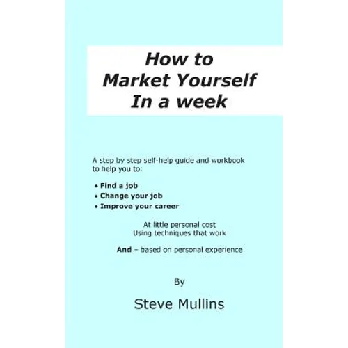 How to Market Yourself in a Week: A step-by-step self help guide and workbook to help you to: find a job, change your job or improve your career - bas