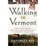 Walking to Vermont: From Times Square Into the Green Mountains -- A Homeward Adventure