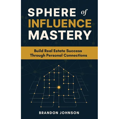 Sphere of Influence Mastery: Unlock the Power of Personal Connections to Build a Thriving Real Estate Business and Secure Your Success
