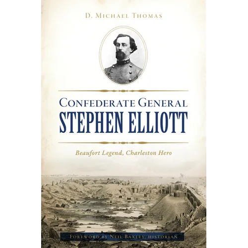 Confederate General Stephen Elliott: Beaufort Legend, Charleston Hero